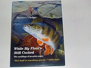 WHILE MY FLOAT'S STILL COCKED: THE RAMBLINGS OF AN ARTIST-ANGLER. By Maurice J. Pledger.