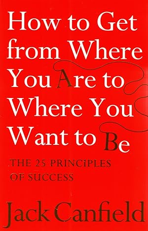 Bild des Verkufers fr How To Get From Where You Are To Where You Want To Be : The 25 Principles Of Success : zum Verkauf von Sapphire Books