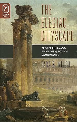 The Elegiac Cityscape: Propertius and the Meaning of Roman Monuments