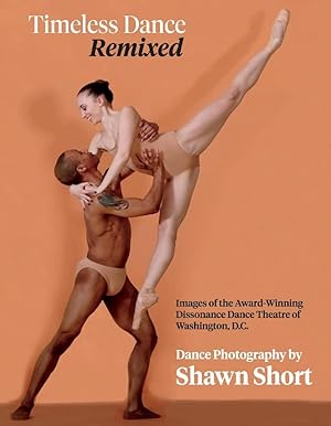 Timeless Dance. Remixed: Images of the Award-Winning Dissonance Dance Theatre of Washington, D.C.