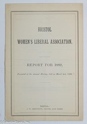 Bristol Women's Liberal Association. Report for 1882, presented at the annual meeting, held on Ma...