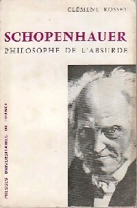 Schopenhauer, philosophe de l'absurde - Cl?ment Rosset