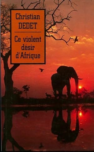 Seller image for Ce violent d?sir d'Afrique - Christian Dedet for sale by Book Hmisphres