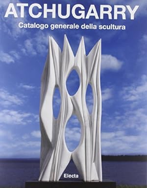 Atchugarry. Catalogo generale della scultura. Vol. 2: 2003-2013