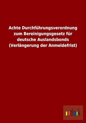 Bild des Verkufers fr Achte Durchfhrungsverordnung zum Bereinigungsgesetz fr deutsche Auslandsbonds (Verlngerung der Anmeldefrist) zum Verkauf von Rheinberg-Buch Andreas Meier eK