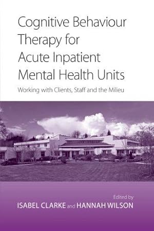 Seller image for Cognitive Behaviour Therapy for Acute Inpatient Mental Health Units: Working with Clients, Staff and the Milieu for sale by WeBuyBooks