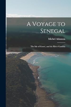 Bild des Verkufers fr A Voyage to Senegal: The Isle of Gore, and the River Gambia zum Verkauf von moluna