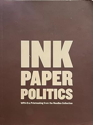 Imagen del vendedor de Ink Paper Politics: WPA-Era Printmaking from the Needles Collection a la venta por Uncharted Books