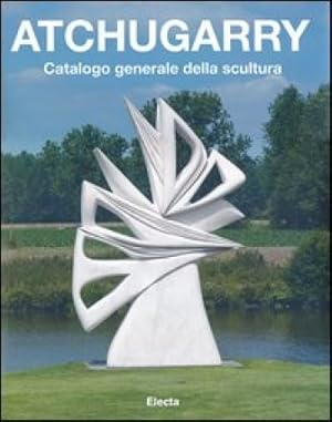 Atchugarry. Catalogo generale della scultura. Vol. 1: 1971-2002