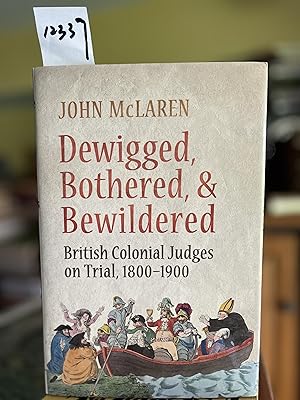 Dewigged, Bothered, and Bewildered: British Colonial Judges on Trial, 1800-1900 (Osgoode Society ...