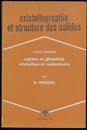 CRISTALLOGRAPHIE et STRUCTURE des SOLIDES - tome premier - Algèbre et Géométrie cristalline et mo...