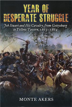 Year of Desperate Struggle: Jeb Stuart and His Cavalry, from Gettysburg to Yellow Tavern, 1863 - ...