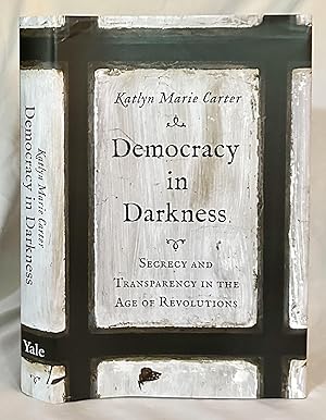 Democracy in Darkness: Secrecy and Transparency in the Age of Revolutions (The Lewis Walpole Seri...