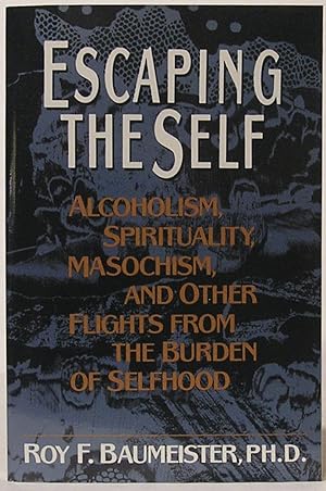 Escaping the Self: Alcoholism, Spirituality, Masochism, and Other Flights from the Burden of Self...