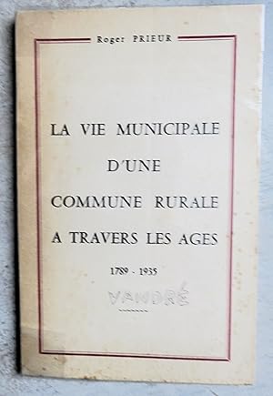 LA VIE MUNICIPALE D'UNE COMMUNE RURALE A TRAVERS LES AGES 1789 - 1935 VANDRE
