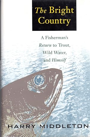 The Bright Country: a Fisherman's Return to Trout, Wild Water and Himself