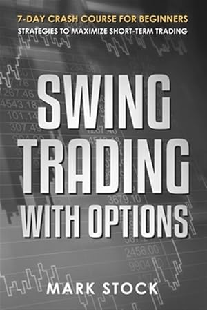 Seller image for Swing Trading with Options: 7-Day crash course for Beginners, Strategies to maximize short-term Trading for sale by GreatBookPrices