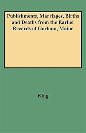 Image du vendeur pour Publishments, Marriages, Births and Deaths from the Earlier Records of Gorham, Maine mis en vente par GreatBookPrices