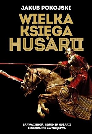 THE BIG BOOK OF POLISH WINGED HUSSARS: DRESS & WEAPONRY, PHENOMENON OF WINGED CAVALRY, LEGENDARY ...