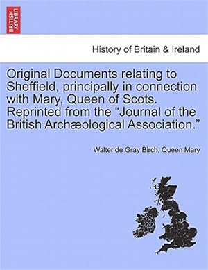 Seller image for Original Documents relating to Sheffield, principally in connection with Mary, Queen of Scots. Reprinted from the "Journal of the British Archologica for sale by GreatBookPrices