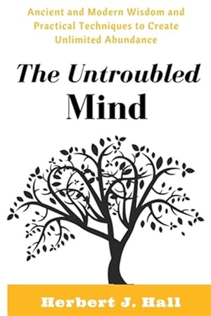 Image du vendeur pour Untroubled Mind : Ancient and Modern Wisdom and Practical Techniques to Create Unlimited Abundance mis en vente par GreatBookPrices