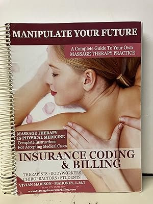 Manipulate Your Future: A Complete Guide to Your Own Massage Therapy Practice; Insurance Coding &...