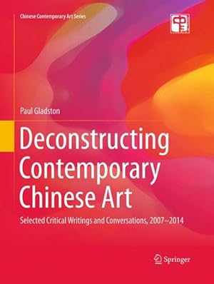 Imagen del vendedor de Deconstructing Contemporary Chinese Art : Selected Critical Writings and Conversations 2007-2014 a la venta por GreatBookPrices