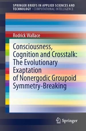 Seller image for Consciousness, Cognition and Crosstalk : The Evolutionary Exaptation of Nonergodic Groupoid Symmetry-breaking for sale by GreatBookPrices