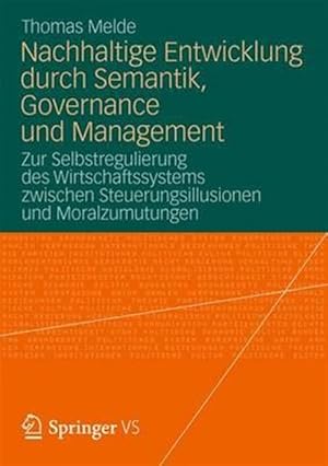 Bild des Verkufers fr Nachhaltige Entwicklung Durch Semantik, Governance Und Management : Zur Selbstregulierung Des Wirtschaftssystems Zwischen Steuerungsillusionen Und Moralzumutungen -Language: german zum Verkauf von GreatBookPrices