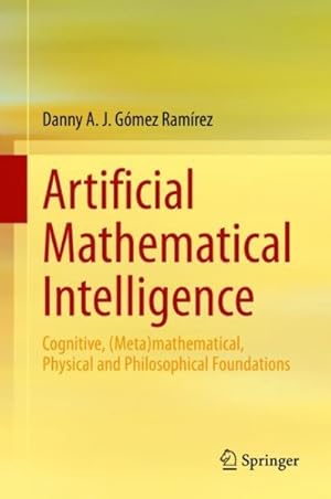 Seller image for Artificial Mathematical Intelligence : Cognitive, Metamathematical, Physical and Philosophical Foundations for sale by GreatBookPrices