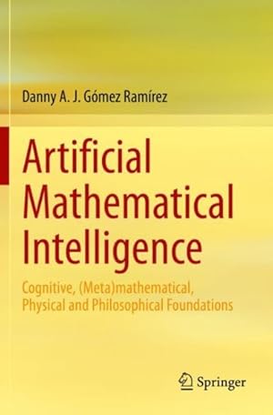 Seller image for Artificial Mathematical Intelligence : Cognitive, Metamathematical, Physical and Philosophical Foundations for sale by GreatBookPrices