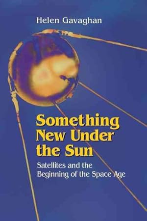 Imagen del vendedor de Something New Under the Sun : Satellites and the Beginning of the Space Age a la venta por GreatBookPrices