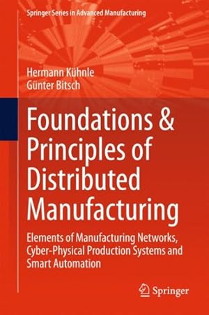 Image du vendeur pour Foundations & Principles of Distributed Manufacturing : Elements of Manufacturing Networks, Cyber-Physical Production Systems and Smart Automation mis en vente par GreatBookPrices