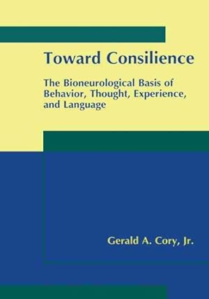 Seller image for Toward Consilience : The Bioneurological Basis of Behavior, Thought, Experience, and Language for sale by GreatBookPrices