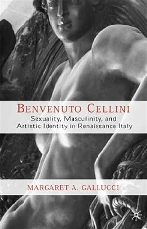 Imagen del vendedor de Benvenuto Cellini : Sexuality, Masculinity, and Artistic Identity in Renaissance Italy a la venta por GreatBookPrices