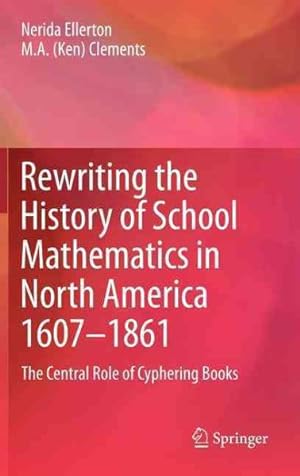 Bild des Verkufers fr Rewriting the History of School Mathematics in North America 1607-1861 : The Central Role of Cyphering Books zum Verkauf von GreatBookPrices