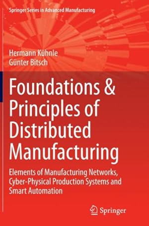 Image du vendeur pour Foundations & Principles of Distributed Manufacturing : Elements of Manufacturing Networks, Cyber-physical Production Systems and Smart Automation mis en vente par GreatBookPrices