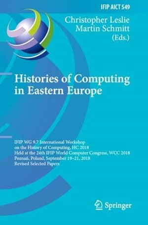 Imagen del vendedor de Histories of Computing in Eastern Europe : IFIP WG 9.7 International Workshop on the History of Computing, HC 2018, Held at the 24th IFIP World Computer Congress, WCC 2018, Poznan, Poland, September 19?21, 2018, Revised Selected Papers a la venta por GreatBookPrices