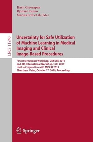 Seller image for Uncertainty for Safe Utilization of Machine Learning in Medical Imaging and Clinical Image-based Procedures : First International Workshop, Unsure 2019, and 8th International Workshop, Clip 2019, Held in Conjunction With Miccai 2019, Shenzhen, China, October 17, 2019, Proceedings for sale by GreatBookPrices