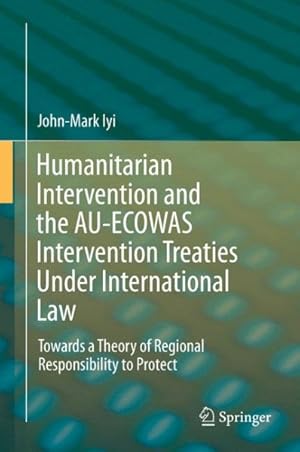 Seller image for Humanitarian Intervention and the Au-ecowas Intervention Treaties Under International Law : Towards a Theory of Regional Responsibility to Protect for sale by GreatBookPrices