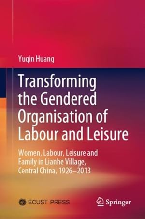 Seller image for Transforming the Gendered Organisation of Labour and Leisure : Women, Labour, Leisure and Family in Lianhe Village, Central China, 1926-2013 for sale by GreatBookPrices