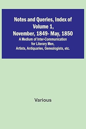 Imagen del vendedor de Notes and Queries, Index of Volume 1, November, 1849-May, 1850 A Medium of Inter-Communication for Literary Men, Artists, Antiquaries, Genealogists, etc. a la venta por moluna