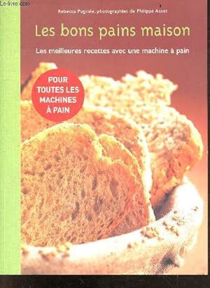 Seller image for Les Bons Pains Maison - les meilleures recettes avec une machine a pain - pour toutes les machines a pain- les classiques, les speciaux sales et sucres, pains sucres, cakes, brioches, confitures - Faire son pain, un jeu d'enfant for sale by Le-Livre