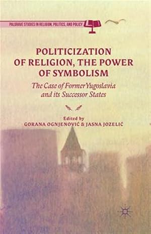 Bild des Verk�ufers f�r Politicization of Religion, the Power of Symbolism : The Case of Former Yugoslavia and Its Successor States zum Verkauf von GreatBookPrices