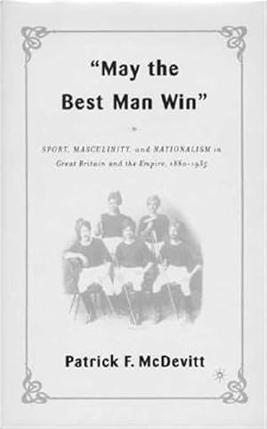 Bild des Verk�ufers f�r May the Best Man Win : Sport, Masculinity, and Nationalism in Great Britain and the Empire, 1880-1935 zum Verkauf von GreatBookPrices