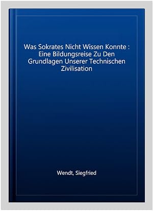 Immagine del venditore per Was Sokrates Nicht Wissen Konnte : Eine Bildungsreise Zu Den Grundlagen Unserer Technischen Zivilisation -Language: german venduto da GreatBookPrices
