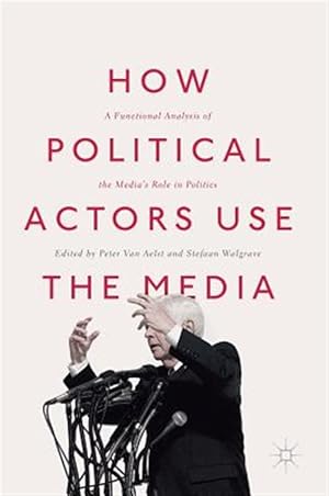Seller image for How Political Actors Use the Media : A Functional Analysis of the Media?s Role in Politics for sale by GreatBookPrices
