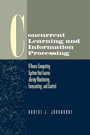 Imagen del vendedor de Concurrent Learning and Information Processing : A Neurocomputing System That Learns During Monitoring, Forecasting, and Control a la venta por GreatBookPrices
