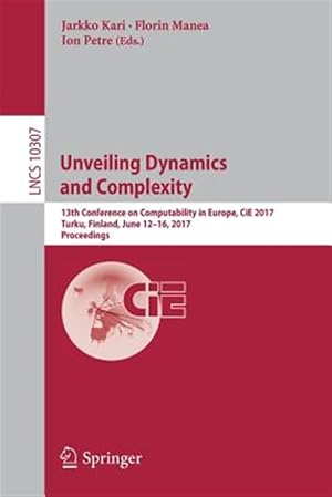 Seller image for Unveiling Dynamics and Complexity : 13th Conference on Computability in Europe, Cie 2017, Turku, Finland, June 12-16, 2017, Proceedings for sale by GreatBookPrices