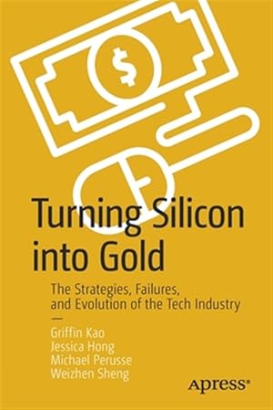 Seller image for Turning Silicon into Gold : The Strategies, Failures, and Evolution of the Tech Industry for sale by GreatBookPrices